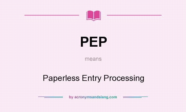 What does PEP mean? It stands for Paperless Entry Processing
