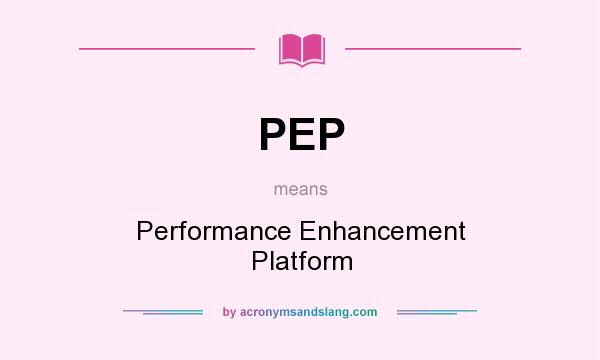 What does PEP mean? It stands for Performance Enhancement Platform