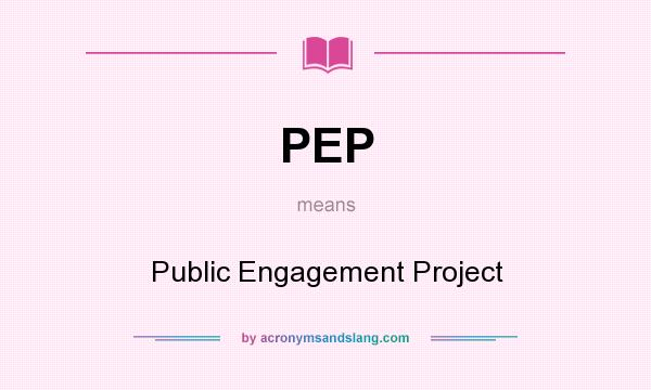 What does PEP mean? It stands for Public Engagement Project