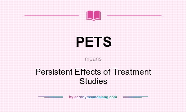 What does PETS mean? It stands for Persistent Effects of Treatment Studies