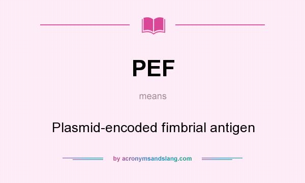 What does PEF mean? It stands for Plasmid-encoded fimbrial antigen
