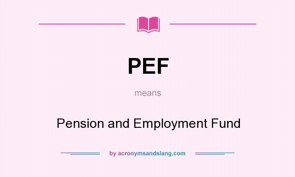 What does PEF mean? It stands for Pension and Employment Fund