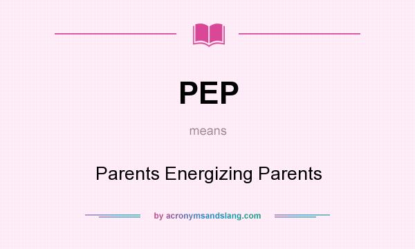 What does PEP mean? It stands for Parents Energizing Parents