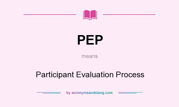What does PEP mean? It stands for Participant Evaluation Process