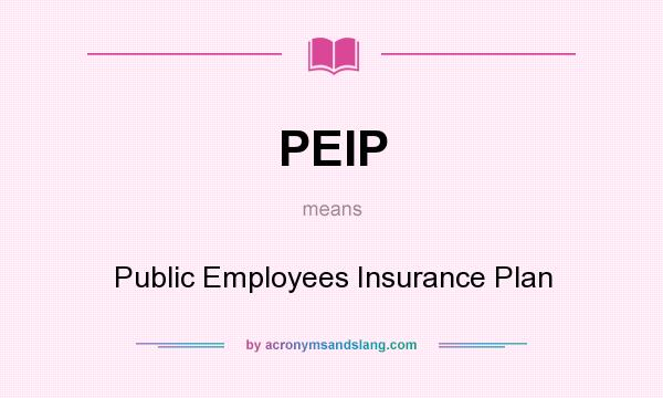 What does PEIP mean? It stands for Public Employees Insurance Plan