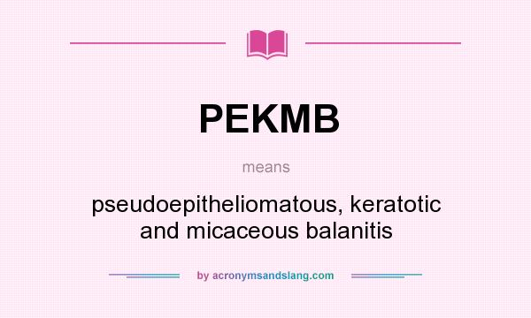 What does PEKMB mean? It stands for pseudoepitheliomatous, keratotic and micaceous balanitis