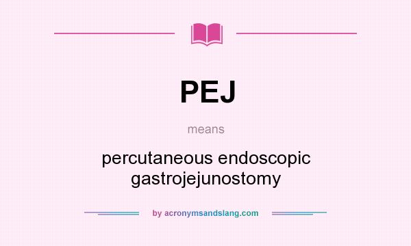 What does PEJ mean? It stands for percutaneous endoscopic gastrojejunostomy