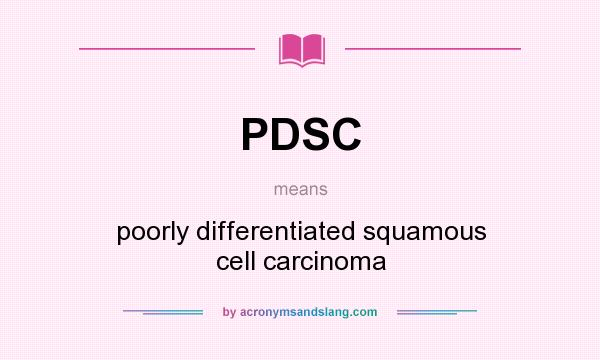 What does PDSC mean? It stands for poorly differentiated squamous cell carcinoma