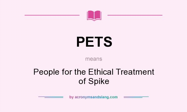 What does PETS mean? It stands for People for the Ethical Treatment of Spike