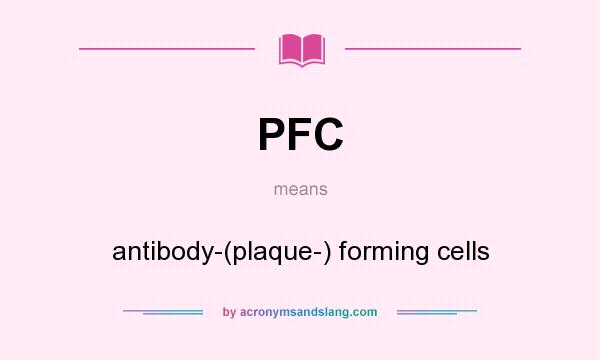 What does PFC mean? It stands for antibody-(plaque-) forming cells