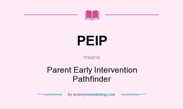 What does PEIP mean? It stands for Parent Early Intervention Pathfinder