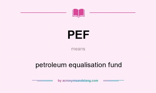 What does PEF mean? It stands for petroleum equalisation fund