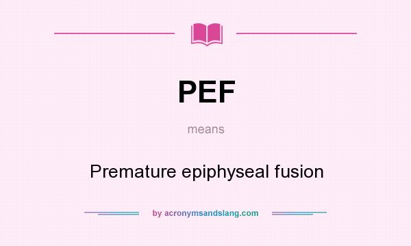 What does PEF mean? It stands for Premature epiphyseal fusion