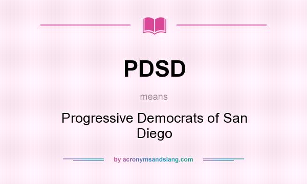 What does PDSD mean? It stands for Progressive Democrats of San Diego