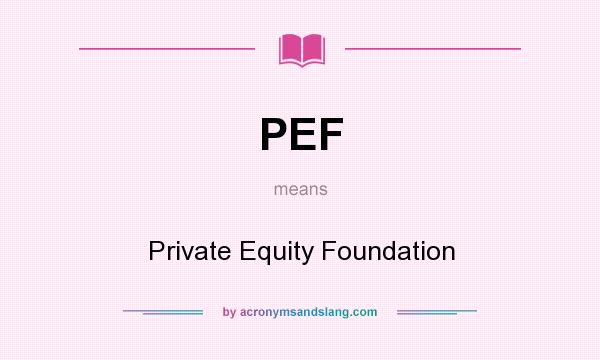 What does PEF mean? It stands for Private Equity Foundation
