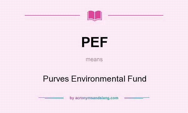 What does PEF mean? It stands for Purves Environmental Fund