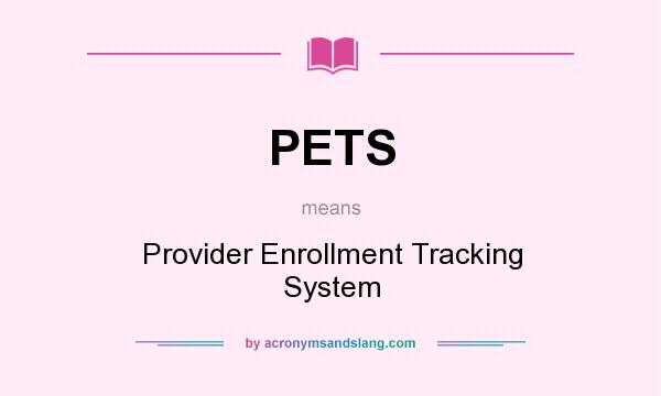 What does PETS mean? It stands for Provider Enrollment Tracking System
