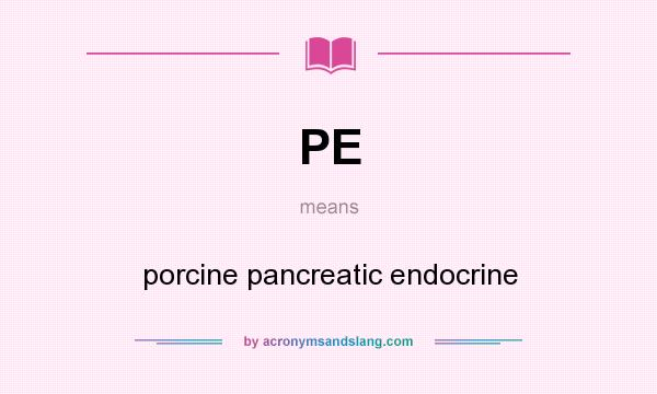 What does PE mean? It stands for porcine pancreatic endocrine
