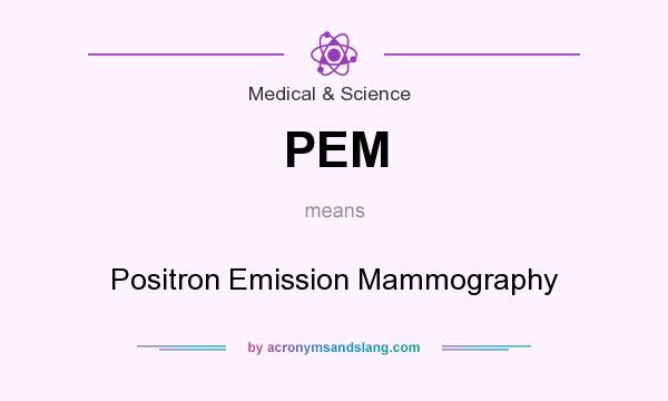 What does PEM mean? It stands for Positron Emission Mammography