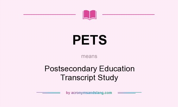 What does PETS mean? It stands for Postsecondary Education Transcript Study
