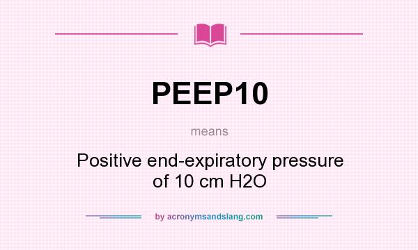 What does PEEP10 mean? It stands for Positive end-expiratory pressure of 10 cm H2O