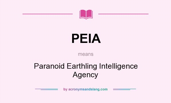 What does PEIA mean? It stands for Paranoid Earthling Intelligence Agency