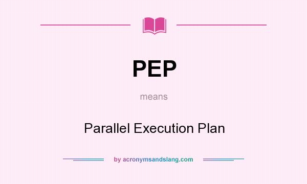 What does PEP mean? It stands for Parallel Execution Plan