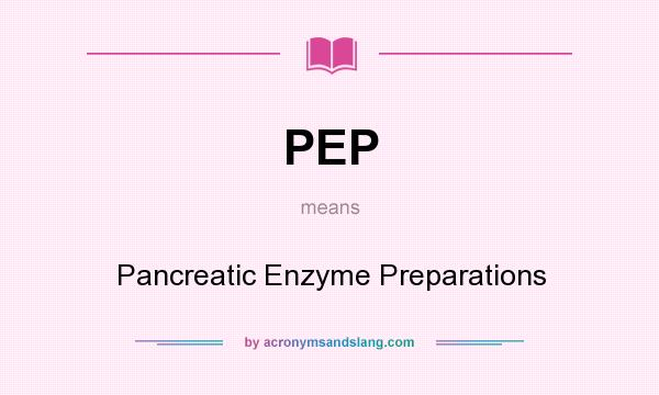 What does PEP mean? It stands for Pancreatic Enzyme Preparations