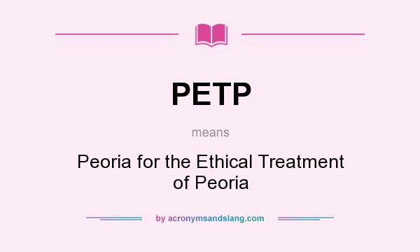 What does PETP mean? It stands for Peoria for the Ethical Treatment of Peoria