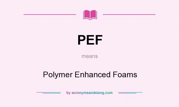 What does PEF mean? It stands for Polymer Enhanced Foams