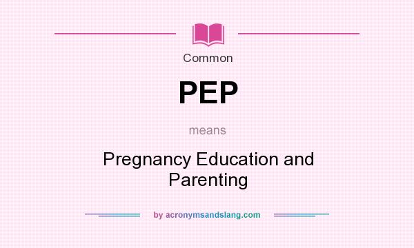 What does PEP mean? It stands for Pregnancy Education and Parenting