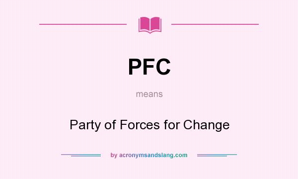 What does PFC mean? It stands for Party of Forces for Change