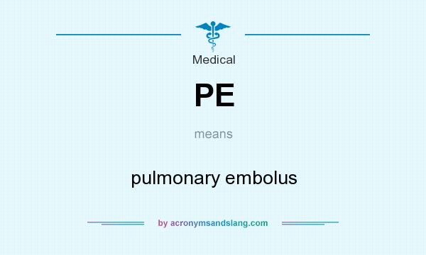What does PE mean? It stands for pulmonary embolus