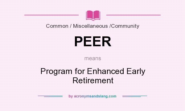 What does PEER mean? It stands for Program for Enhanced Early Retirement