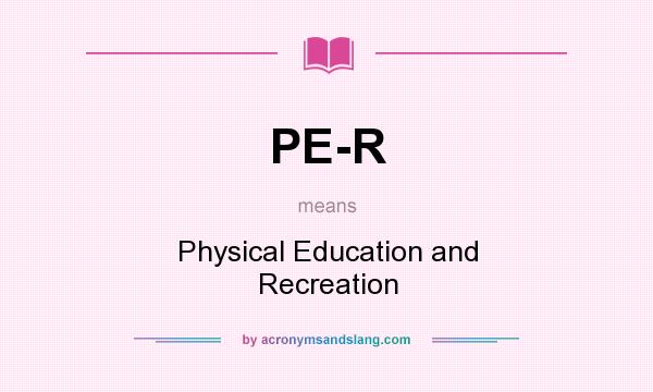 What does PE-R mean? It stands for Physical Education and Recreation