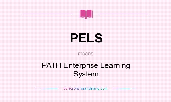 What does PELS mean? It stands for PATH Enterprise Learning System