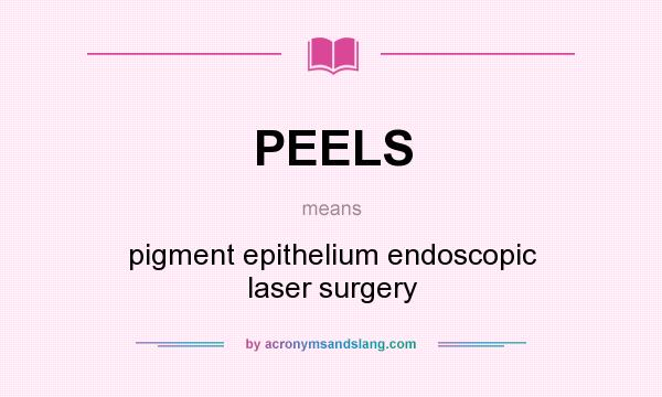 What does PEELS mean? It stands for pigment epithelium endoscopic laser surgery