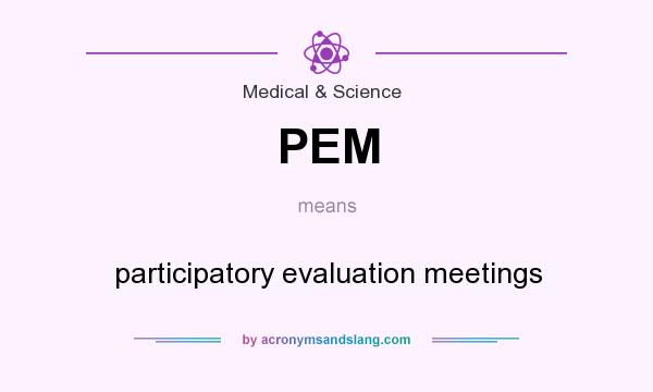 What does PEM mean? It stands for participatory evaluation meetings