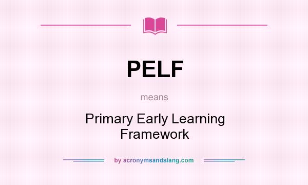 What does PELF mean? It stands for Primary Early Learning Framework