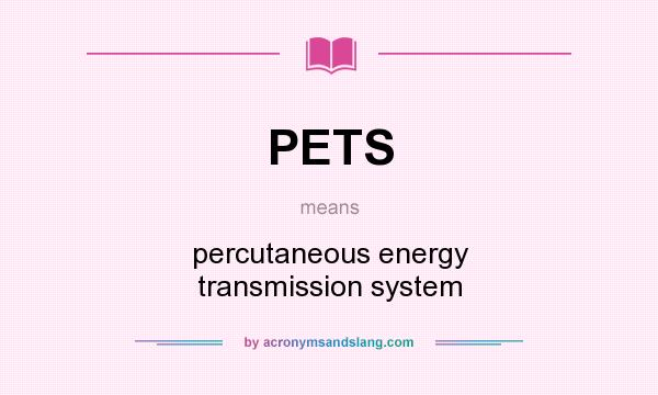 What does PETS mean? It stands for percutaneous energy transmission system