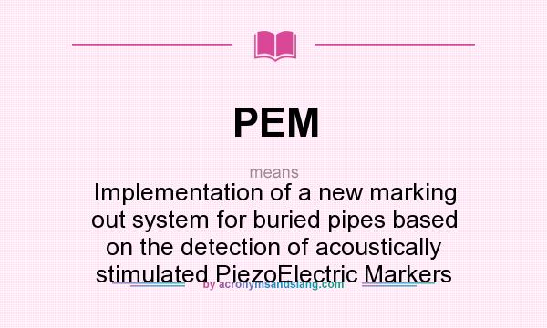 What does PEM mean? It stands for Implementation of a new marking out system for buried pipes based on the detection of acoustically stimulated PiezoElectric Markers