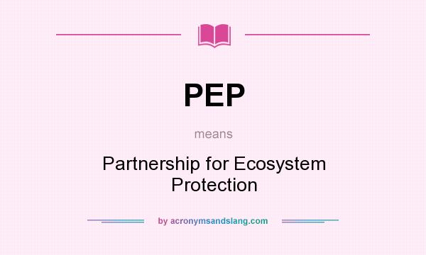 What does PEP mean? It stands for Partnership for Ecosystem Protection