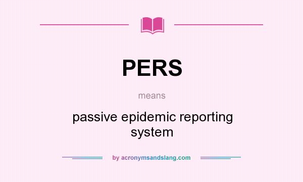What does PERS mean? It stands for passive epidemic reporting system