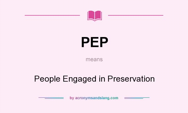 What does PEP mean? It stands for People Engaged in Preservation