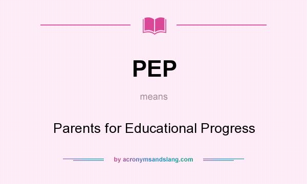 What does PEP mean? It stands for Parents for Educational Progress