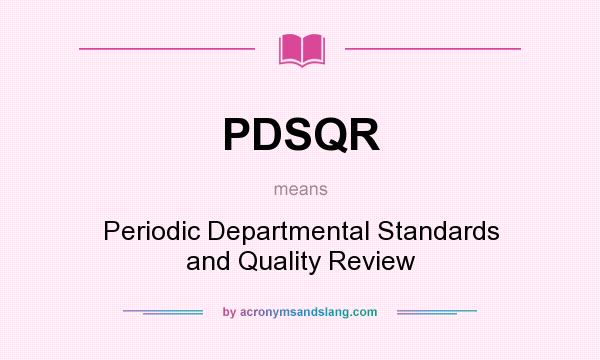 What does PDSQR mean? It stands for Periodic Departmental Standards and Quality Review