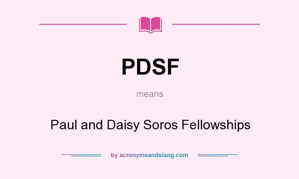 What does PDSF mean? It stands for Paul and Daisy Soros Fellowships