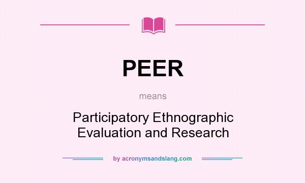 What does PEER mean? It stands for Participatory Ethnographic Evaluation and Research