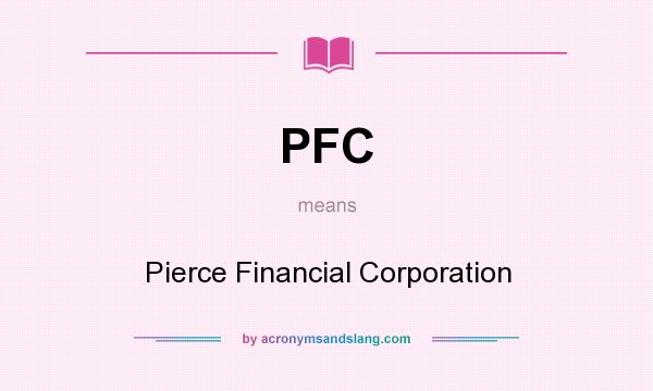 What does PFC mean? It stands for Pierce Financial Corporation