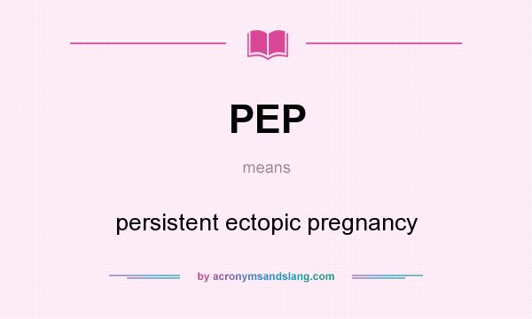 What does PEP mean? It stands for persistent ectopic pregnancy